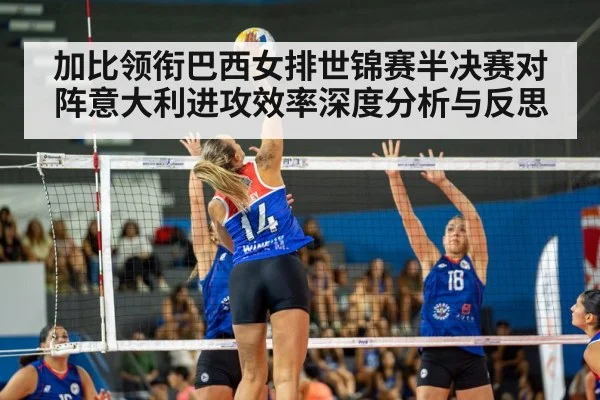 加比领衔巴西女排世锦赛半决赛对阵意大利进攻效率深度分析与反思（kaiyun）