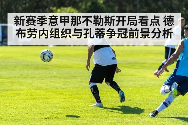 新赛季意甲那不勒斯开局看点 德布劳内组织与孔蒂争冠前景分析 | kaiyun