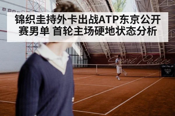 锦织圭持外卡出战ATP东京公开赛男单 首轮主场硬地状态分析（kaiyun）