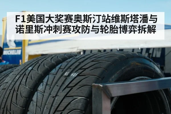 F1美国大奖赛奥斯汀站维斯塔潘与诺里斯冲刺赛攻防与轮胎博弈拆解（kaiyun）