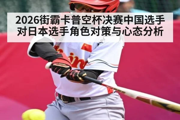 2026街霸卡普空杯决赛中国选手对日本选手角色对策与心态分析 | kaiyun