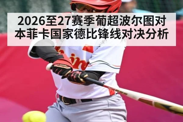 2026至27赛季葡超波尔图对本菲卡国家德比锋线对决分析 | kaiyun