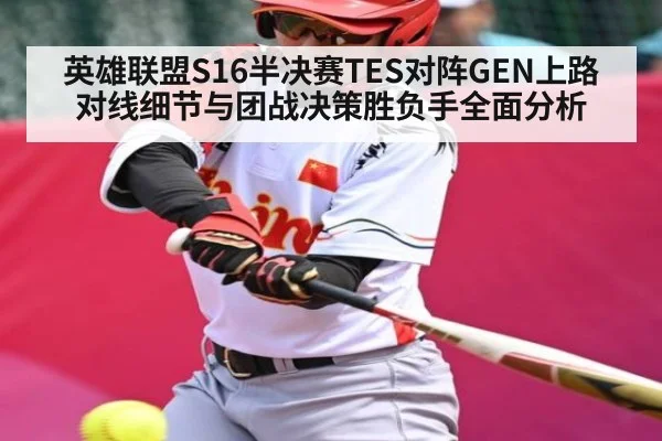 英雄联盟S16半决赛TES对阵GEN上路对线细节与团战决策胜负手全面分析